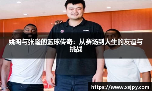 姚明与张隆的篮球传奇：从赛场到人生的友谊与挑战
