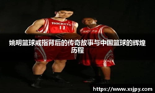 姚明篮球戒指背后的传奇故事与中国篮球的辉煌历程