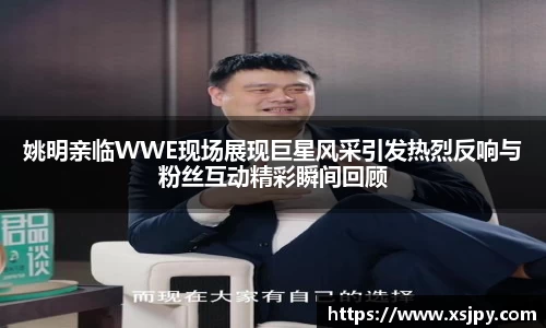 姚明亲临WWE现场展现巨星风采引发热烈反响与粉丝互动精彩瞬间回顾
