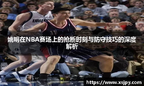 姚明在NBA赛场上的抢断时刻与防守技巧的深度解析