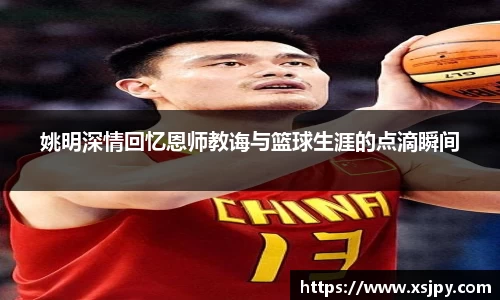 姚明深情回忆恩师教诲与篮球生涯的点滴瞬间