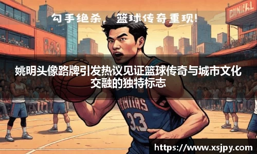 姚明头像路牌引发热议见证篮球传奇与城市文化交融的独特标志