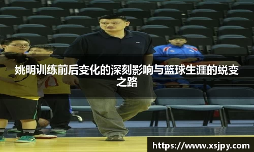 姚明训练前后变化的深刻影响与篮球生涯的蜕变之路