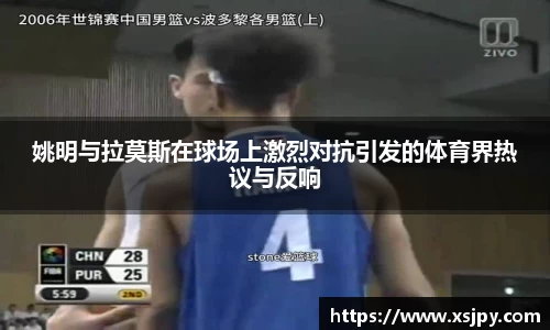 姚明与拉莫斯在球场上激烈对抗引发的体育界热议与反响