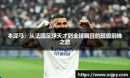 本泽马：从法国足球天才到全球瞩目的超级前锋之路
