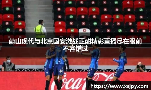 蔚山现代与北京国安激战正酣精彩直播尽在眼前不容错过