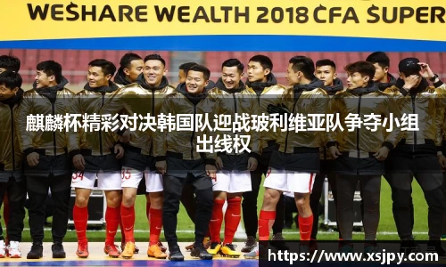 麒麟杯精彩对决韩国队迎战玻利维亚队争夺小组出线权