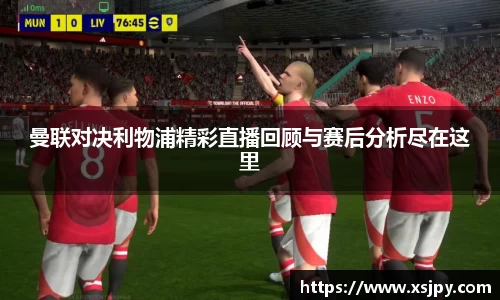 曼联对决利物浦精彩直播回顾与赛后分析尽在这里